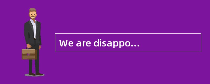We are disappointed to find that the quality of the products here ______ very poor.