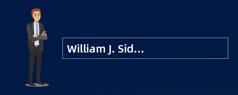 William J. Sidis, was born in 1898. （1） father was an American psychiatrist. At the age of six month