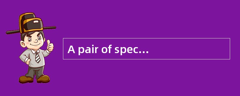 A pair of spectacles ______ what I need at the moment.