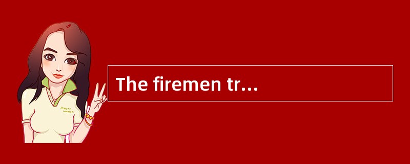 The firemen tried their best to ______ the fire but in vain.