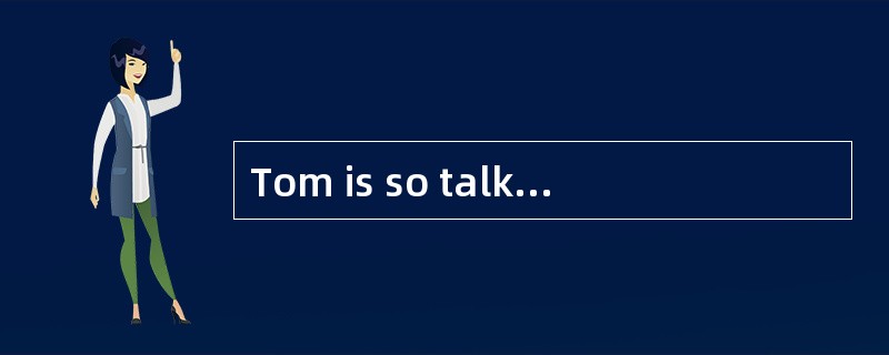 Tom is so talkative. I'm sure you'll soon get tired ______ him.