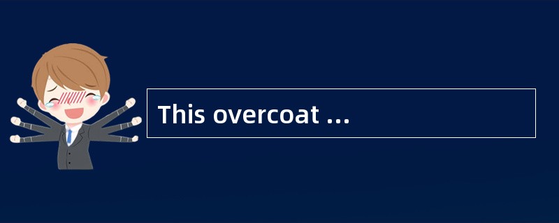 This overcoat cost ______.What’s more, they are ______small for me.