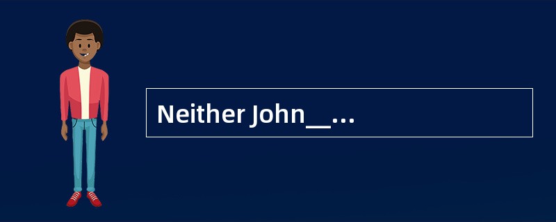 Neither John________his father was able to wake up early enough to catch the morning train.