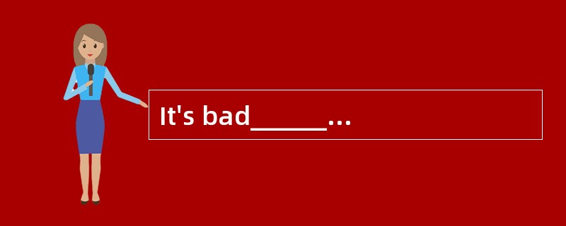 It's bad______for you to smoke in the public places where smoking is not allowed.