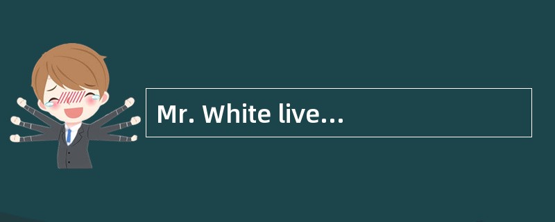 Mr. White lived in a small village. His parents hadn't enough money to send him to school. He h