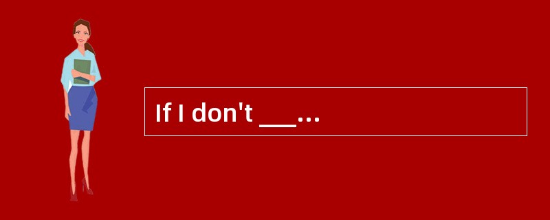 If I don't ______ the phone at home, ring me at work.