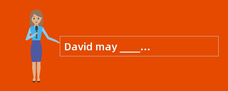 David may ________ , but we must go at once.