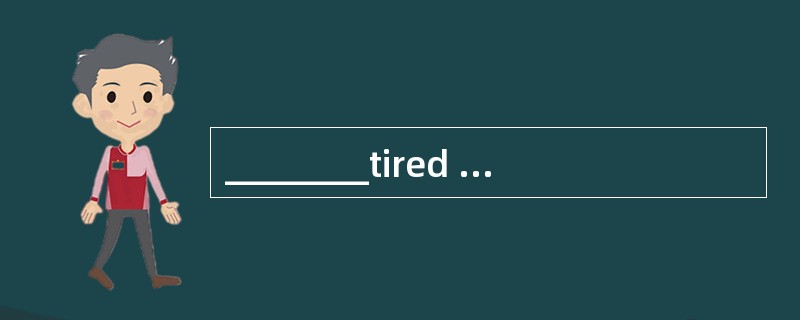 ________tired after a day's work, she fell into bed and went straight to sleep.