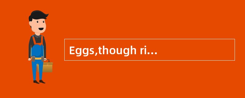Eggs,though rich in nourshments,have_______of fat.