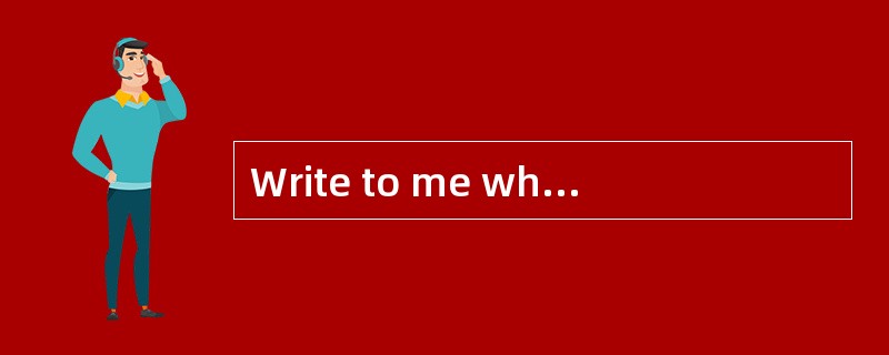 Write to me when you get home.<br/>—OK, I ______.