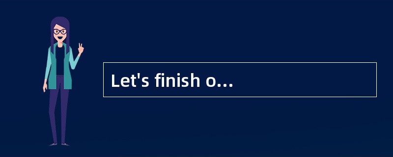 Let's finish our homework in a few seconds; it's time we ________ .