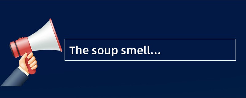 The soup smells ______.Would you like some?