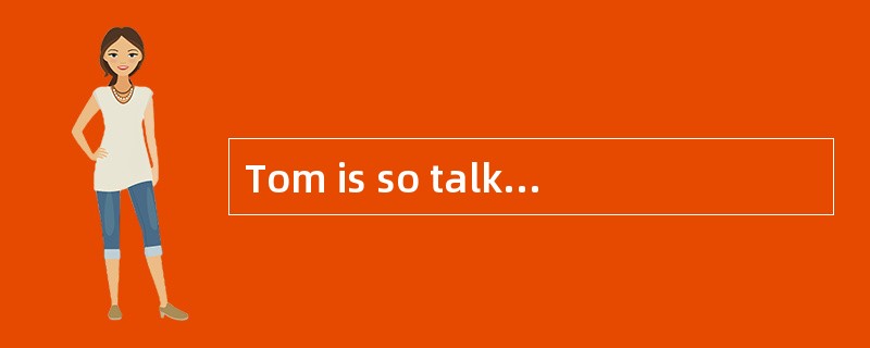 Tom is so talkative. I'm sure you'll soon get tired _______ him.