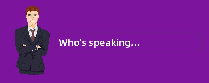 Who's speaking, please? <br />- _________