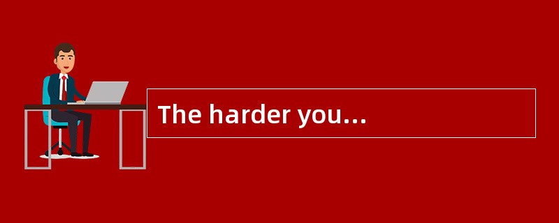 The harder you study, ____ you will learn.