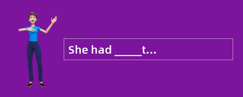 She had _____to do, so she was free.