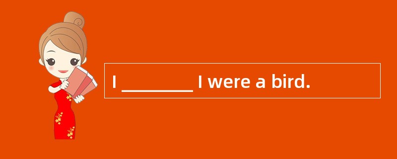 I ________ I were a bird.