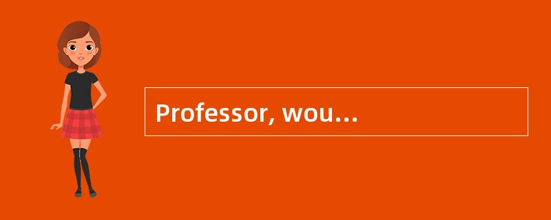 Professor, would you slow down a bit, please? I can’t ______ you.