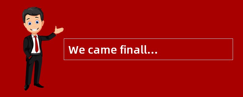 We came finally_______the conclusion that she has been telling lies all the time.