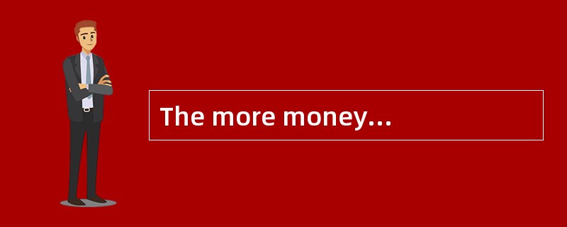 The more money I make, the happier I will be.