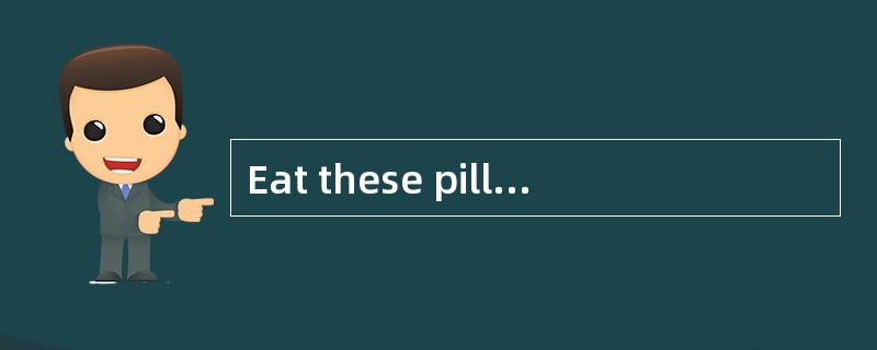 Eat these pills three times a day. Come back and see me in a week.<br />- _________