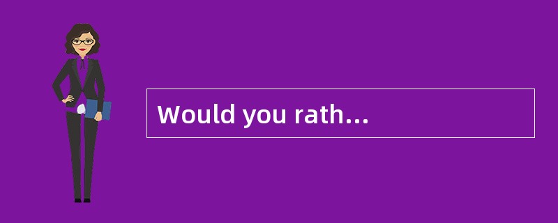 Would you rather come on Friday or Saturday?<br/>______________.