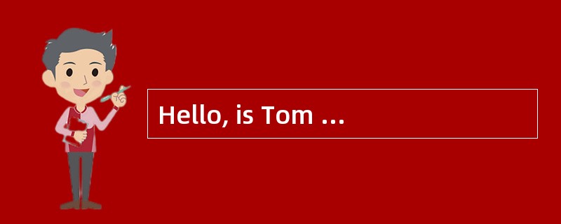 Hello, is Tom in?<br/>______________.