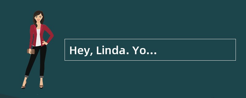 Hey, Linda. You look so pale. What's the matter? <br />- _________