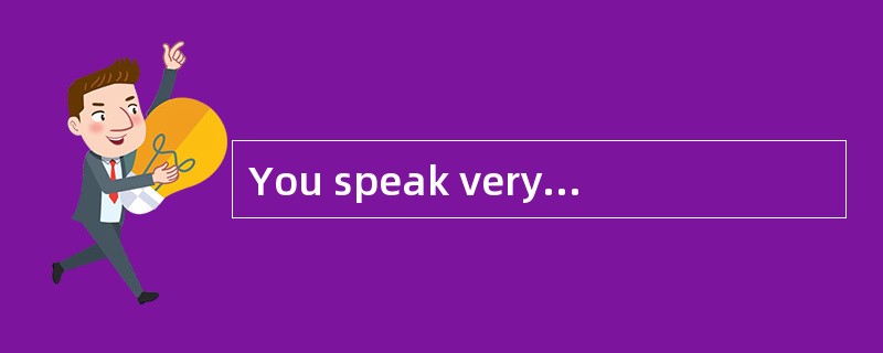 You speak very good English. <br />- _________