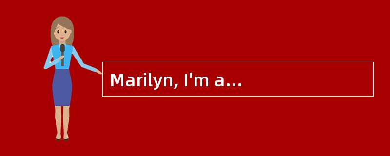 Marilyn, I'm afraid I have to be leaving now. <br />____________.