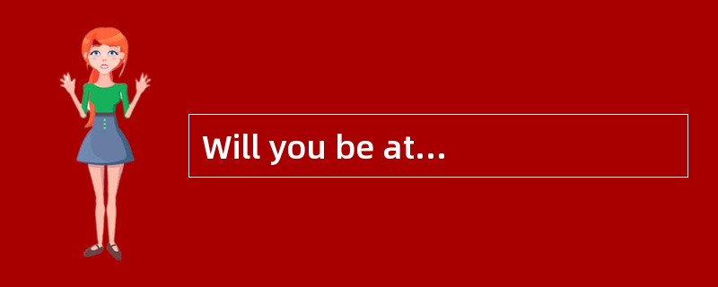 Will you be at home next Sunday?<br/>______________.