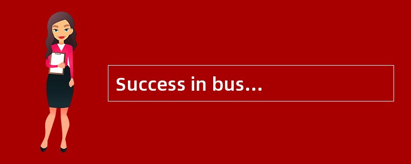 Success in business depends on hard work.