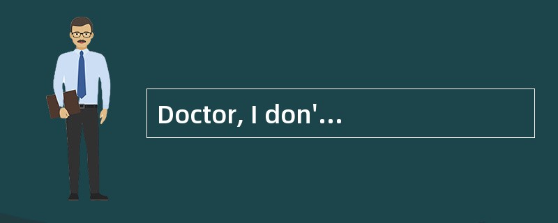 Doctor, I don't feel well. <br />_______ Doctor, I don't feel well. <br />_______