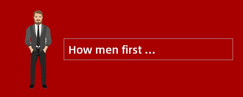 How men first learnt to invent words is unknown; in other words, the origin of language is a mystery