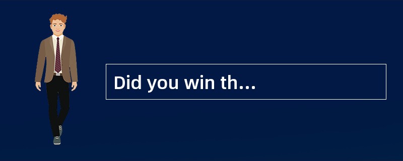 Did you win the 100 metre race? <br/>–Yes, I did. <br/>Really? ______________.