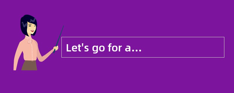 Let's go for a drive. <br />- _________ Let's go for a drive. <br />- _________
