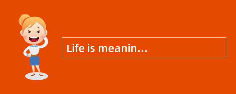 Life is meaningless without a purpose.