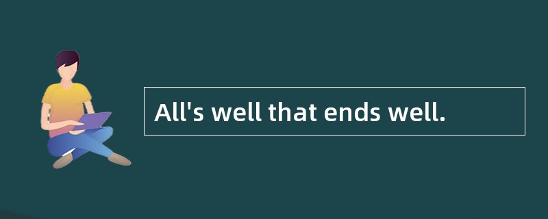 All's well that ends well.