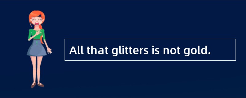 All that glitters is not gold.