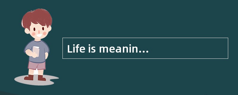 Life is meaningless without a purpose.