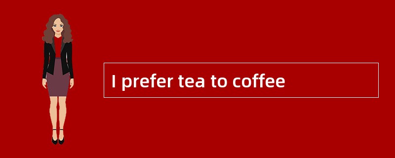 I prefer tea to coffee