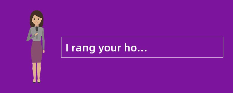 I rang your house last night, but your mother answered the phone.