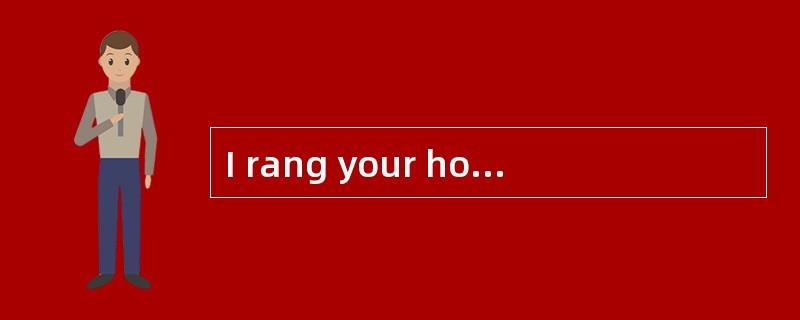 I rang your house last night but your mother answered the phone.