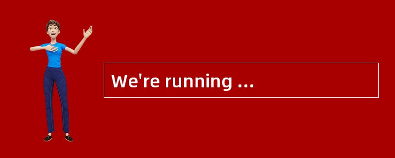 We're running behind schedule by about 15 minutes.