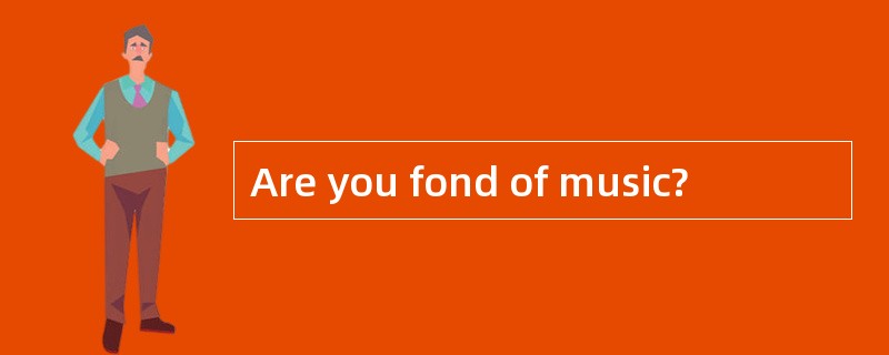 Are you fond of music?