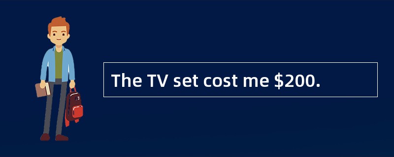 The TV set cost me $200.