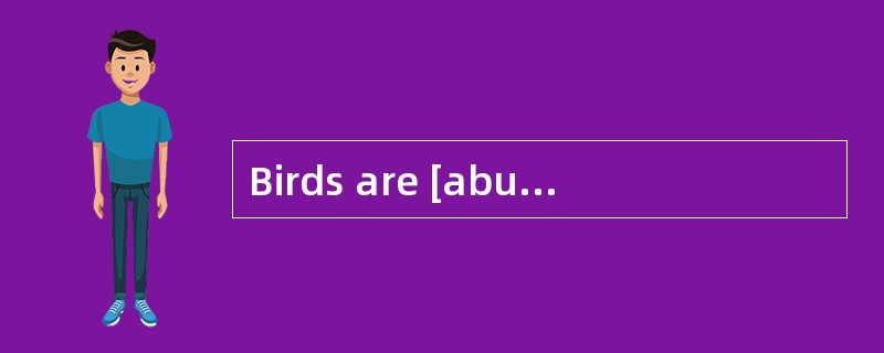 Birds are [abundant]in the tall vegetation.