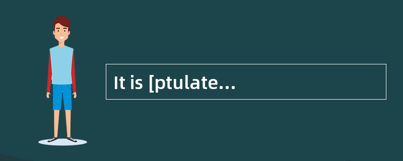 It is [ptulated]that a cure for the disease will have been found by the year 2000.