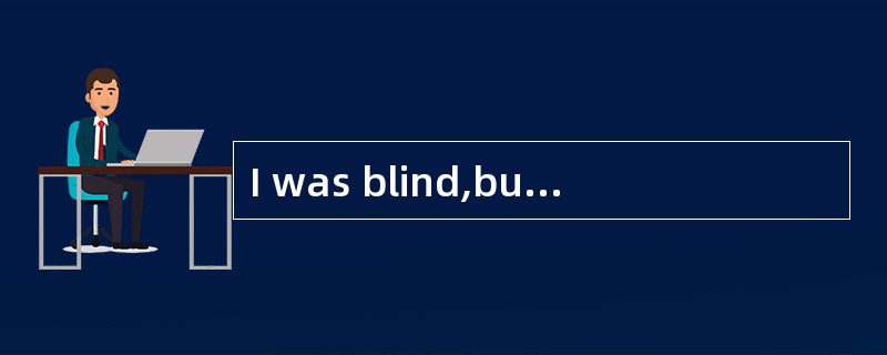 I was blind,but Iwas ashamed of it if it was known.I refused to use a white stick and hatedasking fo