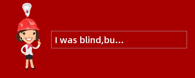 I was blind,but Iwas ashamed of it if it was known.I refused to use a white stick and hatedasking fo